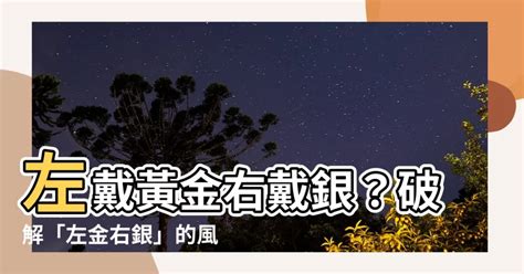 左金右銀|【左金右銀】左戴黃金右戴銀？破解「左金右銀」的風水秘密！